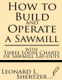How to Build and Operate a Sawmill: with Three Loose Charts of Sawmill Lay-outs