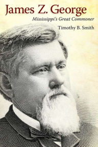 Title: James Z. George: Mississippi's Great Commoner, Author: Timothy B. Smith