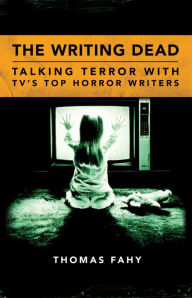 Title: The Writing Dead: Talking Terror with TV'S Top Horror Writers, Author: Thomas Fahy