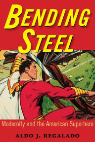 Title: Bending Steel: Modernity and the American Superhero, Author: Aldo J. Regalado