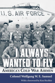 Title: I Always Wanted to Fly: America's Cold War Airmen, Author: Wolfgang W. E. Samuel