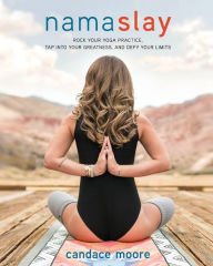 Title: Namaslay: Rock Your Yoga Practice, Tap Into Your Greatness, and Defy Your Limits, Author: Candace Moore