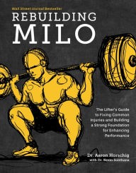 Title: Rebuilding Milo: A Lifter's Guide to Fixing Common Injuries and Building a Strong Foundation for Enhancing Performance, Author: Aaron Horschig