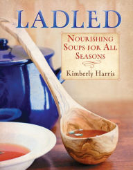 Title: Ladled: Nourishing Soups for All Seasons, Author: Kimberly Harris
