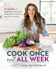 Title: Cook Once, Eat All Week: 26 Weeks of Gluten-Free, Affordable Meal Prep to Preserve Your Time & Sanity, Author: Cassy Joy Garcia