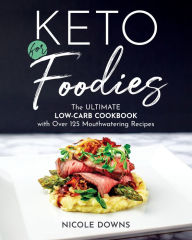 Title: Keto For Foodies: The Ultimate Low-Carb Cookbook with Over 125 Mouthwatering Recipes, Author: Nicole Downs