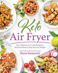 Title: Keto Air Fryer: 100+ Delicious Low-Carb Recipes to Heal Your Body & Help You Lose Weight, Author: Maria Emmerich