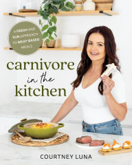 Title: Carnivore in the Kitchen: A Fresh and Fun Approach to Meat-Based Meals, Author: Courtney Luna
