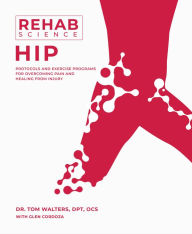 Title: Rehab Science: Hip: Protocols and Exercise Programs for Overcoming Pain and Healing from Injury, Author: Tom Walters