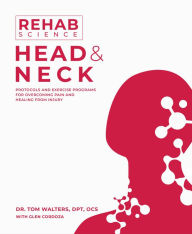 Title: Rehab Science: Head and Neck: Protocols and Exercise Programs for Overcoming Pain and Healing from Injury, Author: Tom Walters