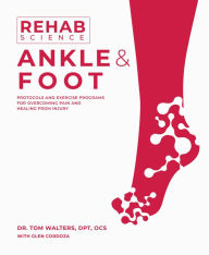 Title: Rehab Science: Ankle and Foot: Protocols and Exercise Programs for Overcoming Pain and Healing from Injury, Author: Tom Walters