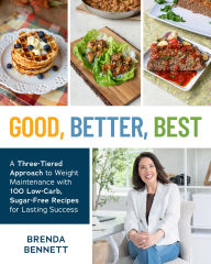 Title: Good, Better, Best: A Three-Tiered Approach to Weight Maintenance with 100 Low-Carb, Sugar-Free Recipes for Lasting Success, Author: Brenda Bennett