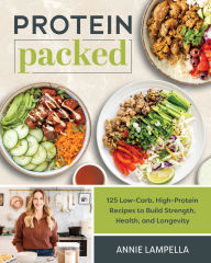 Title: Protein Packed: 100 Low-Carb, High-Protein Recipes to Build Strength, Health, and Longevity, Author: Annie Lampella