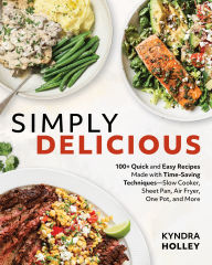 Title: Simply Delicious: 100+ Quick and Easy Recipes Made with Time-Saving Techniques: Slow Cooker, Sheet Pan, Air Fryer, One Pot, and More, Author: Kyndra Holley