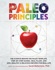 Title: Paleo Principles: The Science Behind the Paleo Template, Step-by-Step Guides, Meal Plans, and 200 + Healthy & Delicious Recipes for Real Life, Author: Sarah Ballantyne