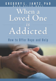 Title: When a Loved One Is Addicted: How to Offer Hope and Help, Author: Gregory L. Jantz Ph.D.