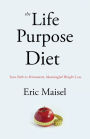 The Life Purpose Diet: Your Path to Permanent, Meaningful Weightloss