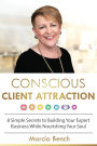 Conscious Client Attraction: 8 Simple Secrets to Building Your Expert Business While Nourishing Your Soul