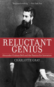 Title: Reluctant Genius: Alexander Graham Bell and the Passion for Invention, Author: Charlotte Gray