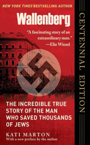 Title: Wallenberg: The Incredible True Story of the Man Who Saved the Jews of Budapest, Author: Kati Marton