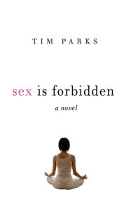 Title: Sex Is Forbidden: A Novel, Author: Tim Parks