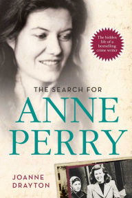 Title: The Search for Anne Perry: The Hidden Life of a Bestselling Crime Writer, Author: Joanne Drayton