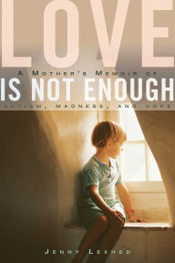 Title: Love Is Not Enough: A Mother's Memoir of Autism, Madness, and Hope, Author: Jenny Lexhed