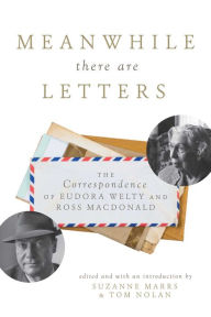 Title: Meanwhile There Are Letters: The Correspondence of Eudora Welty and Ross Macdonald, Author: Suzanne Marrs