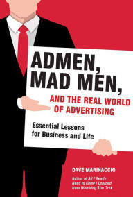 Title: Admen, Mad Men, and the Real World of Advertising: Essential Lessons for Business and Life, Author: Dave Marinaccio