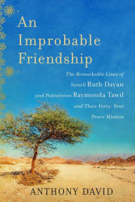 Title: An Improbable Friendship: The Remarkable Lives of Israeli Ruth Dayan and Palestinian Raymonda Tawil and Their Forty-Year Peace Mission, Author: Anthony David