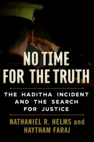 Title: No Time for the Truth: The Haditha Incident and the Search for Justice, Author: Nathaniel R. Helms
