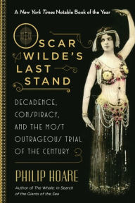 Title: Oscar Wilde's Last Stand: Decadence, Conspiracy, and the Most Outrageous Trial of the Century, Author: Philip Hoare