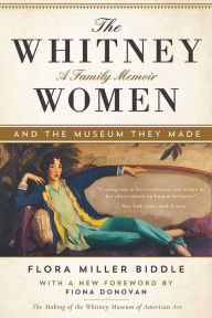 Title: The Whitney Women and the Museum They Made: A Family Memoir, Author: Flora Miller Biddle