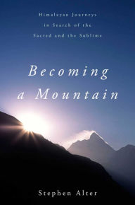 Title: Becoming a Mountain: Himalayan Journeys in Search of the Sacred and the Sublime, Author: Stephen Alter