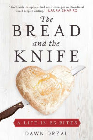 Title: The Bread and the Knife: A Life in 26 Bites, Author: Dawn Drzal