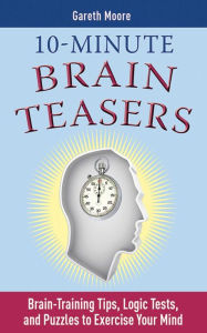 Title: 10-Minute Brain Teasers: Brain-Training Tips, Logic Tests, and Puzzles to Exercise Your Mind, Author: Gareth Moore