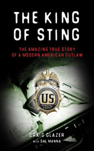 Title: The King of Sting: The Amazing True Story of a Modern American Outlaw, Author: Craig Glazer