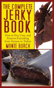 Title: The Complete Jerky Book: How to Dry, Cure, and Preserve Everything from Venison to Turkey, Author: Monte Burch