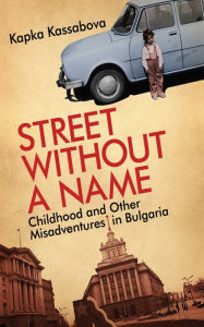 Title: Street Without a Name: Childhood and Other Misadventures in Bulgaria, Author: Kapka Kassabova