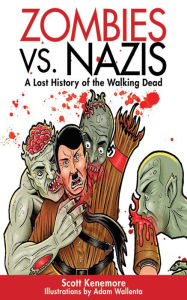 Title: Zombies vs. Nazis: A Lost History of the Walking Undead, Author: Scott Kenemore