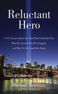 Title: Reluctant Hero: A 9/11 Survivor Speaks Out About That Unthinkable Day, What He's Learned, How He's Struggled, and What No One Should Ever Forget, Author: Michael Benfante