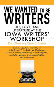 Title: We Wanted to Be Writers: Life, Love, and Literature at the Iowa Writers' Workshop, Author: Eric Olsen