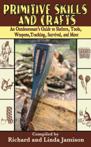 Title: Primitive Skills and Crafts: An Outdoorsman's Guide to Shelters, Tools, Weapons, Tracking, Survival, and More, Author: Linda Jamison