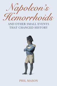 Title: Napoleon's Hemorrhoids: And Other Small Events That Changed History, Author: Phil Mason
