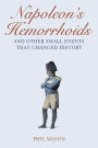 Napoleon's Hemorrhoids: And Other Small Events That Changed History