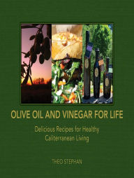Title: Olive Oil and Vinegar for Life: Delicious Recipes for Healthy Caliterranean Living, Author: Theo Stephan