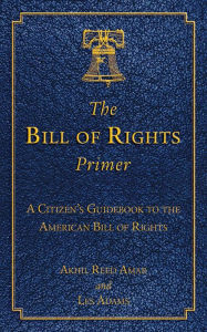 Title: The Bill of Rights Primer: A Citizen's Guidebook to the American Bill of Rights, Author: Akhil Reed Amar