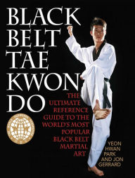 Title: Black Belt Tae Kwon Do: The Ultimate Reference Guide to the World's Most Popular Black Belt Martial Art, Author: Yeon Hwan Park