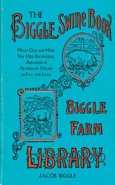 The Biggle Swine Book: Much Old and More New Hog Knowledge, Arranged in Alternate Streaks of Fat and Lean