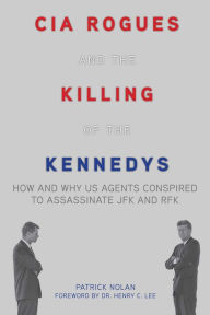 Title: CIA Rogues and the Killing of the Kennedys: How and Why US Agents Conspired to Assassinate JFK and RFK, Author: Patrick Nolan